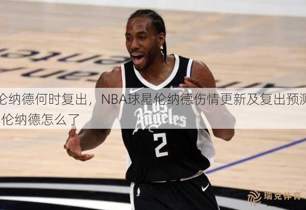 伦纳德何时复出，NBA球星伦纳德伤情更新及复出预测  伦纳德怎么了