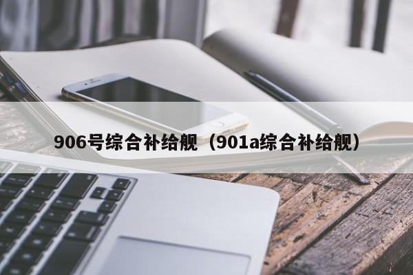 906号综合补给舰（901a综合补给舰）