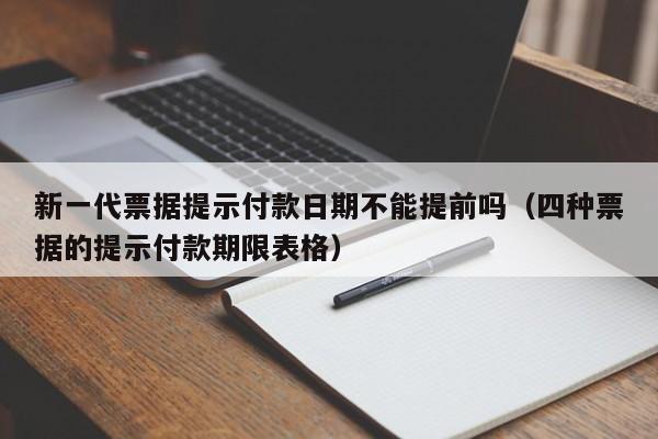 新一代票据提示付款日期不能提前吗（四种票据的提示付款期限表格）