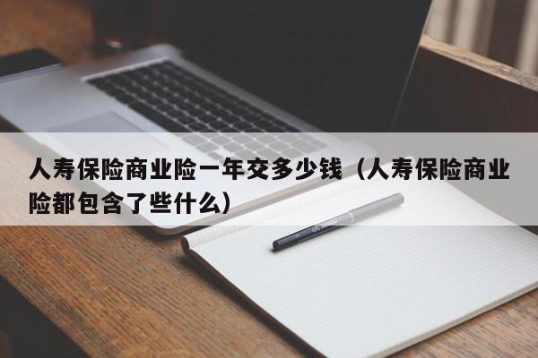 人寿保险商业险一年交多少钱（人寿保险商业险都包含了些什么）