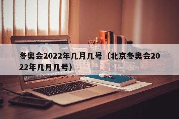 冬奥会2022年几月几号（北京冬奥会2022年几月几号）