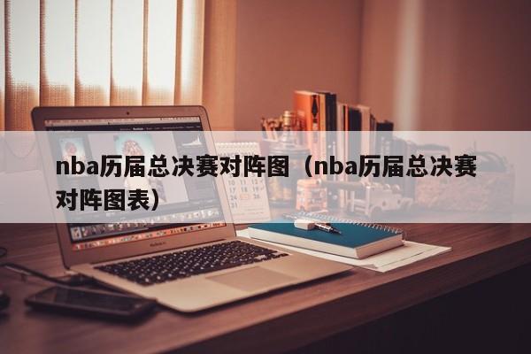 nba历届总决赛对阵图（nba历届总决赛对阵图表）