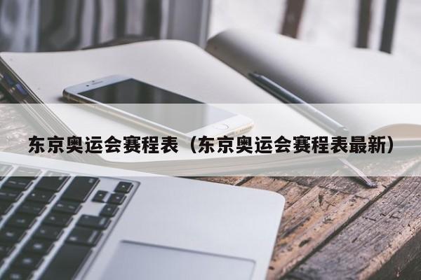 东京奥运会赛程表（东京奥运会赛程表最新）