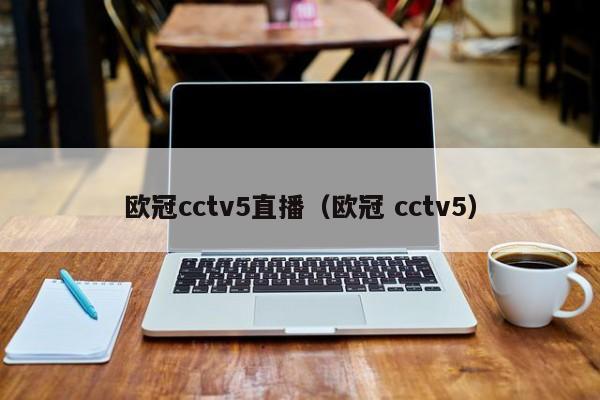 欧冠cctv5直播（欧冠 cctv5）