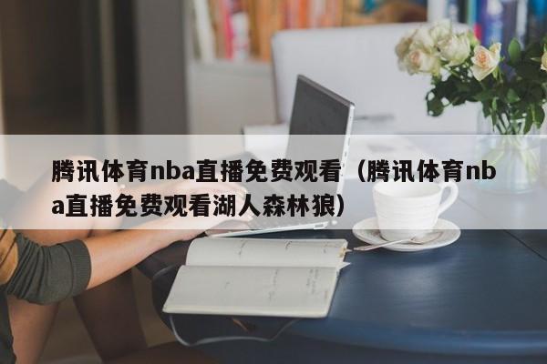 腾讯体育nba直播免费观看（腾讯体育nba直播免费观看湖人森林狼）