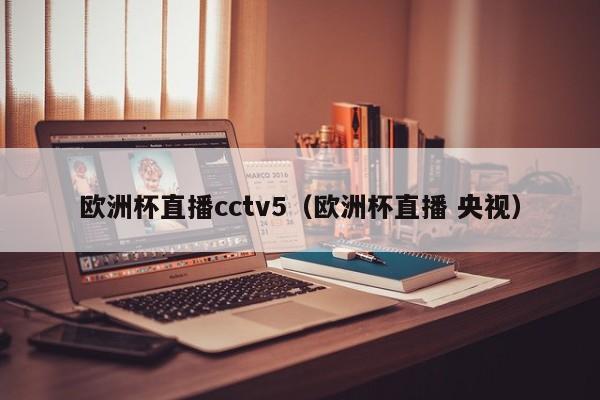 欧洲杯直播cctv5（欧洲杯直播 央视）