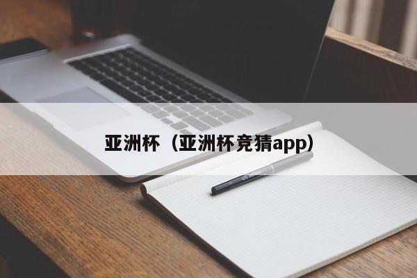 亚洲杯（亚洲杯竞猜app）