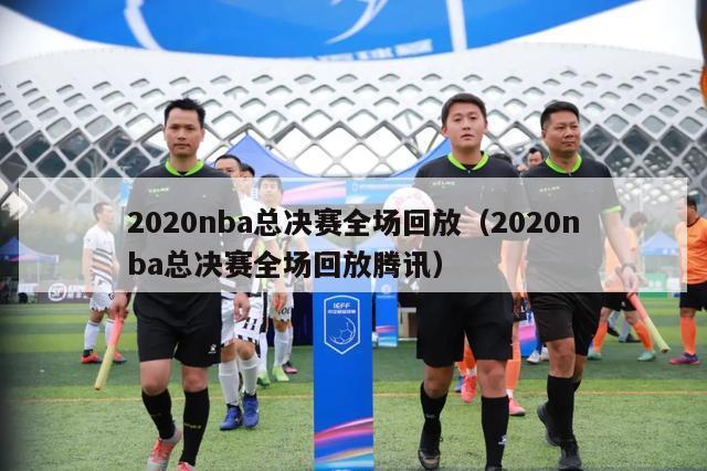 2020nba总决赛全场回放（2020nba总决赛全场回放腾讯）