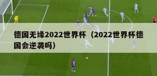 德国无缘2022世界杯（2022世界杯德国会逆袭吗）