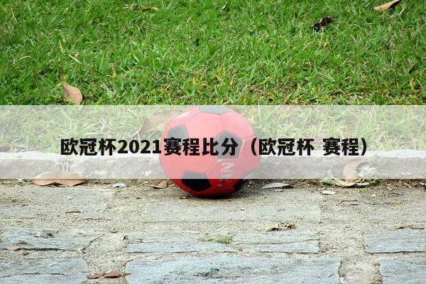 欧冠杯2021赛程比分（欧冠杯 赛程）