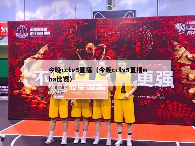 今晚cctv5直播（今晚cctv5直播nba比赛）