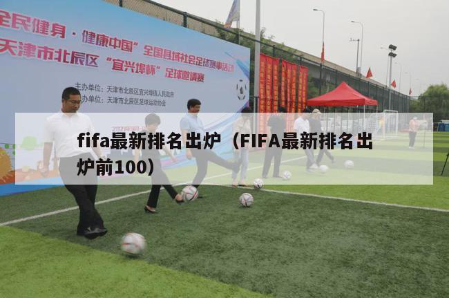 fifa最新排名出炉（FIFA最新排名出炉前100）