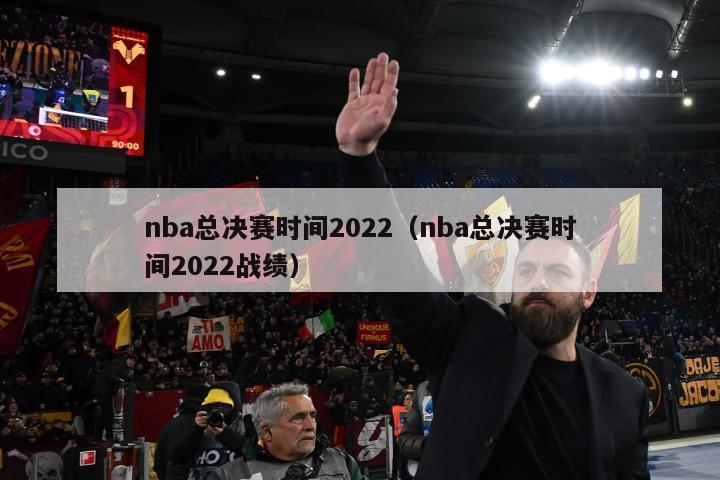 nba总决赛时间2022（nba总决赛时间2022战绩）