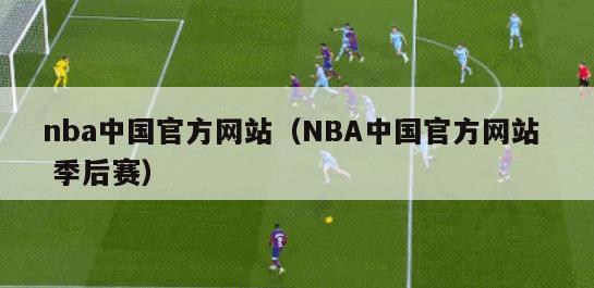 nba中国官方网站（NBA中国官方网站  季后赛）