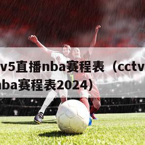 cctv5直播nba赛程表（cctv5直播nba赛程表2024）