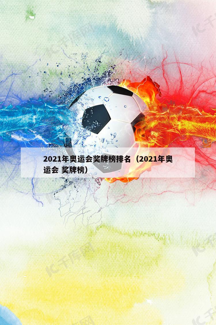 2021年奥运会奖牌榜排名（2021年奥运会 奖牌榜）