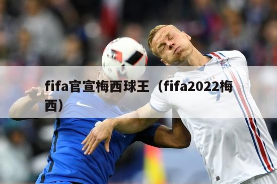 fifa官宣梅西球王（fifa2022梅西）