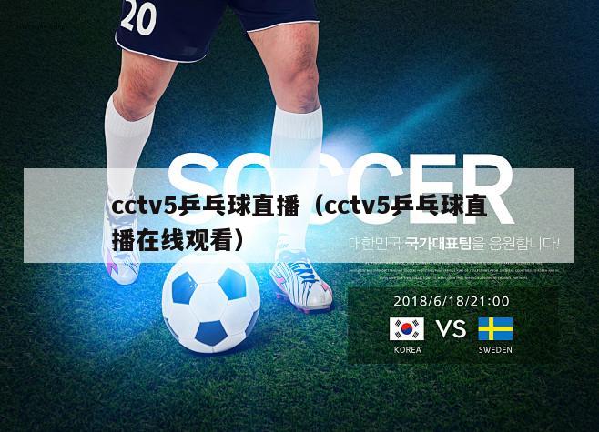 cctv5乒乓球直播（cctv5乒乓球直播在线观看）