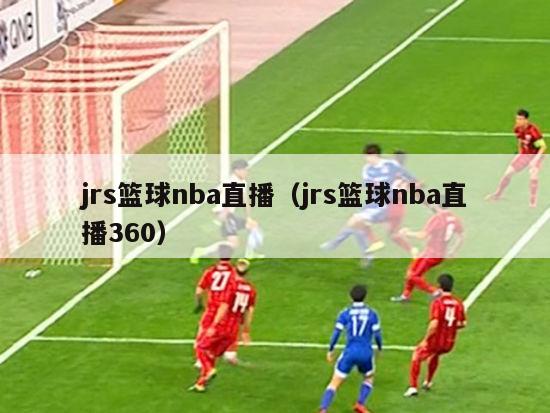 jrs篮球nba直播（jrs篮球nba直播360）