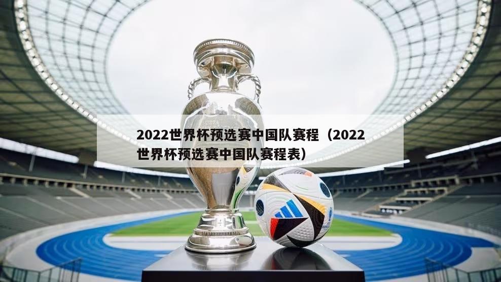 2022世界杯预选赛中国队赛程（2022世界杯预选赛中国队赛程表）