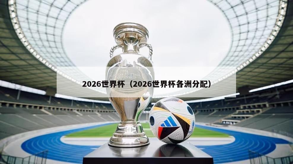 2026世界杯（2026世界杯各洲分配）