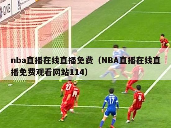 nba直播在线直播免费（NBA直播在线直播免费观看网站114）