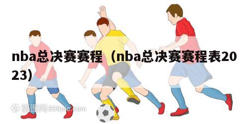 nba总决赛赛程（nba总决赛赛程表2023）