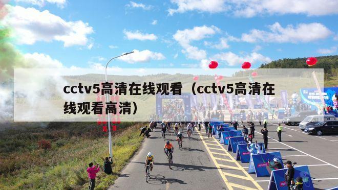 cctv5高清在线观看（cctv5高清在线观看高清）