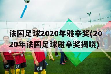 法国足球2020年雅辛奖(2020年法国足球雅辛奖揭晓)