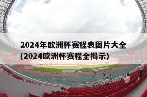 2024年欧洲杯赛程表图片大全(2024欧洲杯赛程全揭示)