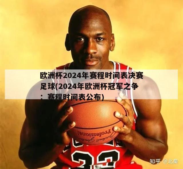 欧洲杯2024年赛程时间表决赛足球(2024年欧洲杯冠军之争：赛程时间表公布)