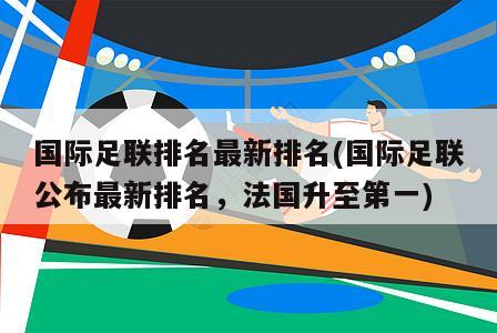 国际足联排名最新排名(国际足联公布最新排名，法国升至第一)