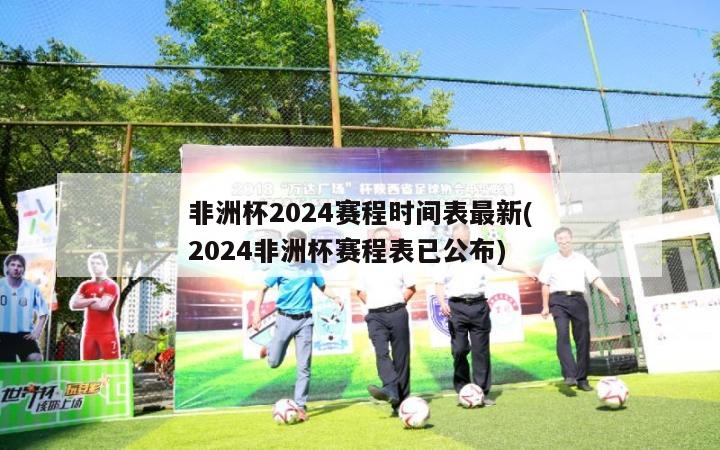 非洲杯2024赛程时间表最新(2024非洲杯赛程表已公布)