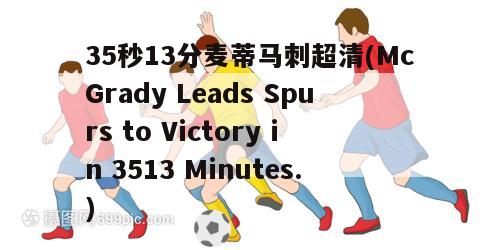 35秒13分麦蒂马刺超清(McGrady Leads Spurs to Victory in 3513 Minutes.)