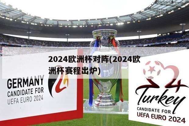 2024欧洲杯对阵(2024欧洲杯赛程出炉)