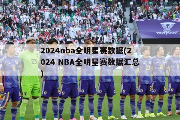 2024nba全明星赛数据(2024 NBA全明星赛数据汇总)