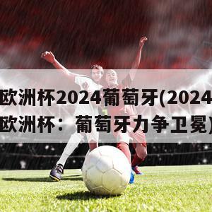 欧洲杯2024葡萄牙(2024欧洲杯：葡萄牙力争卫冕)