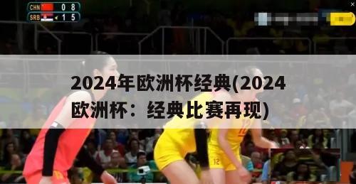 2024年欧洲杯经典(2024欧洲杯：经典比赛再现)