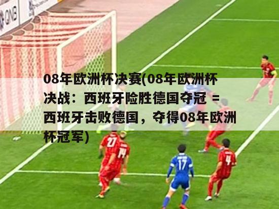 08年欧洲杯决赛(08年欧洲杯决战：西班牙险胜德国夺冠 = 西班牙击败德国，夺得08年欧洲杯冠军)