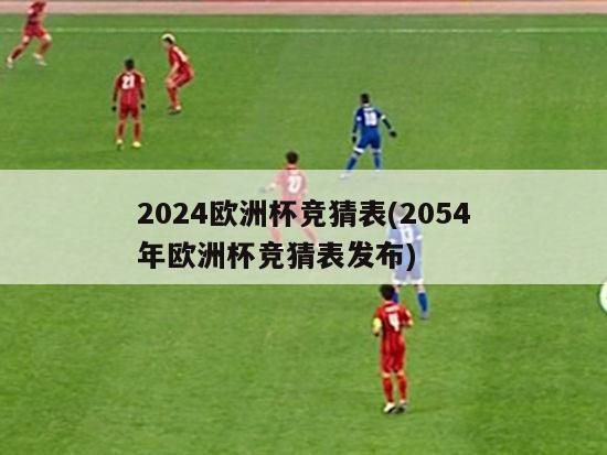 2024欧洲杯竞猜表(2054年欧洲杯竞猜表发布)