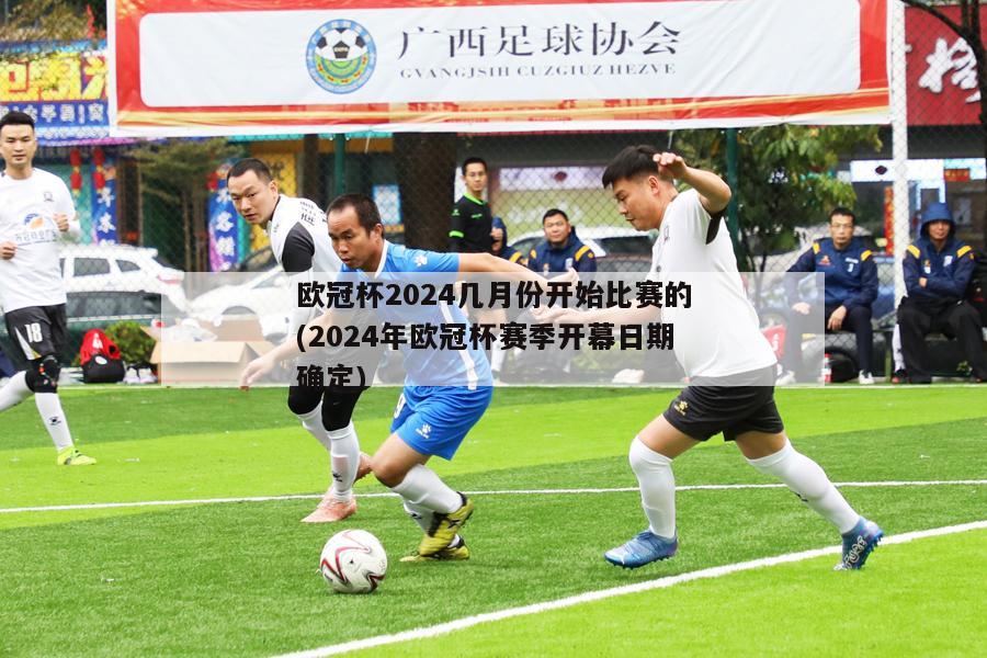 欧冠杯2024几月份开始比赛的(2024年欧冠杯赛季开幕日期确定)