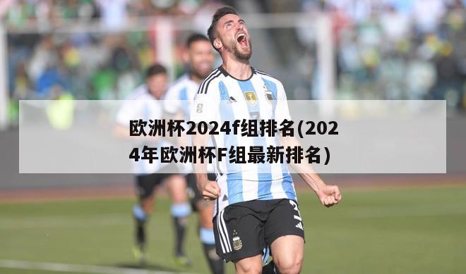 欧洲杯2024f组排名(2024年欧洲杯F组最新排名)