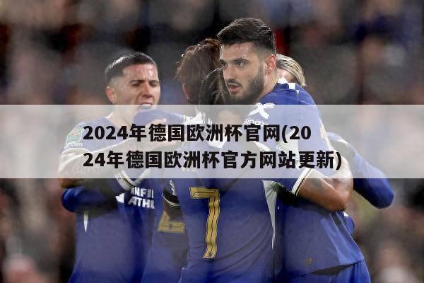 2024年德国欧洲杯官网(2024年德国欧洲杯官方网站更新)