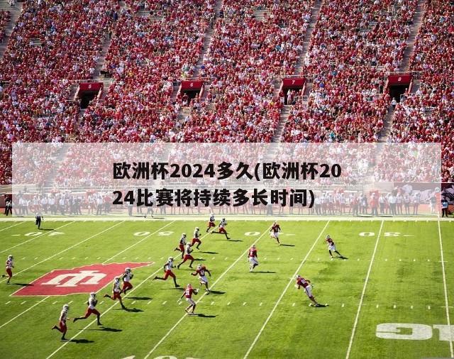 欧洲杯2024多久(欧洲杯2024比赛将持续多长时间)