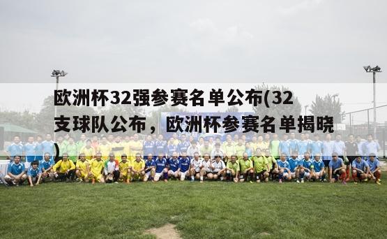 欧洲杯32强参赛名单公布(32支球队公布，欧洲杯参赛名单揭晓)