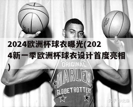 2024欧洲杯球衣曝光(2024新一季欧洲杯球衣设计首度亮相)