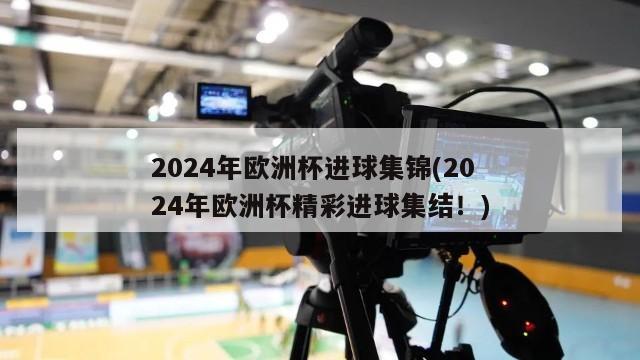 2024年欧洲杯进球集锦(2024年欧洲杯精彩进球集结！)