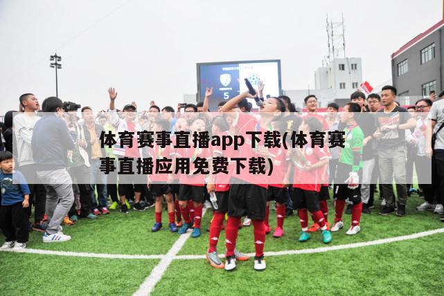 体育赛事直播app下载(体育赛事直播应用免费下载)