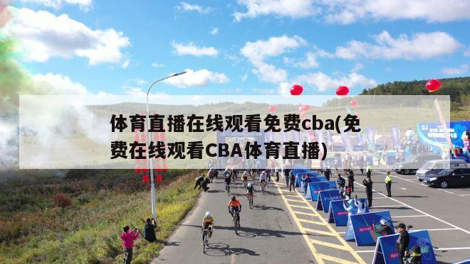 体育直播在线观看免费cba(免费在线观看CBA体育直播)