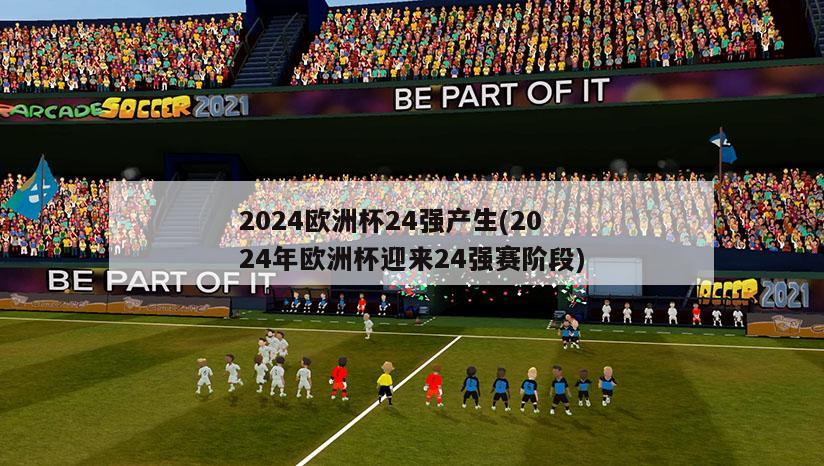 2024欧洲杯24强产生(2024年欧洲杯迎来24强赛阶段)